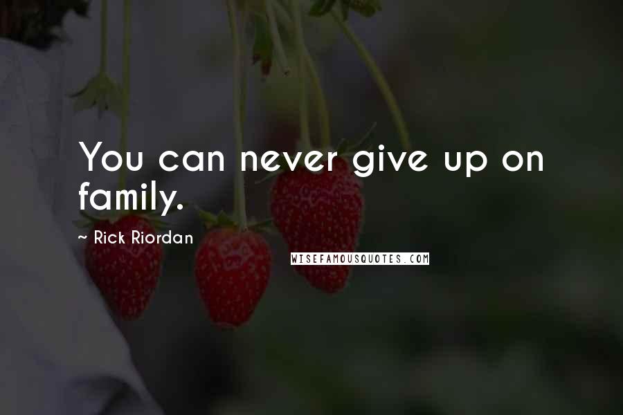 Rick Riordan Quotes: You can never give up on family.