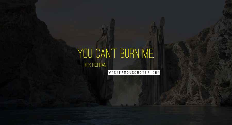Rick Riordan Quotes: You can't burn me.