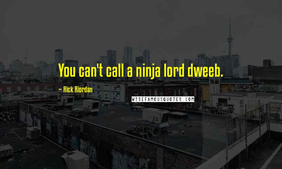 Rick Riordan Quotes: You can't call a ninja lord dweeb.