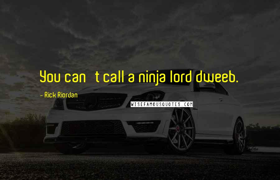 Rick Riordan Quotes: You can't call a ninja lord dweeb.