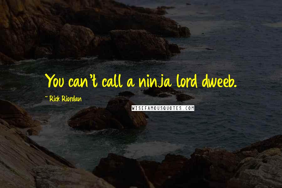 Rick Riordan Quotes: You can't call a ninja lord dweeb.