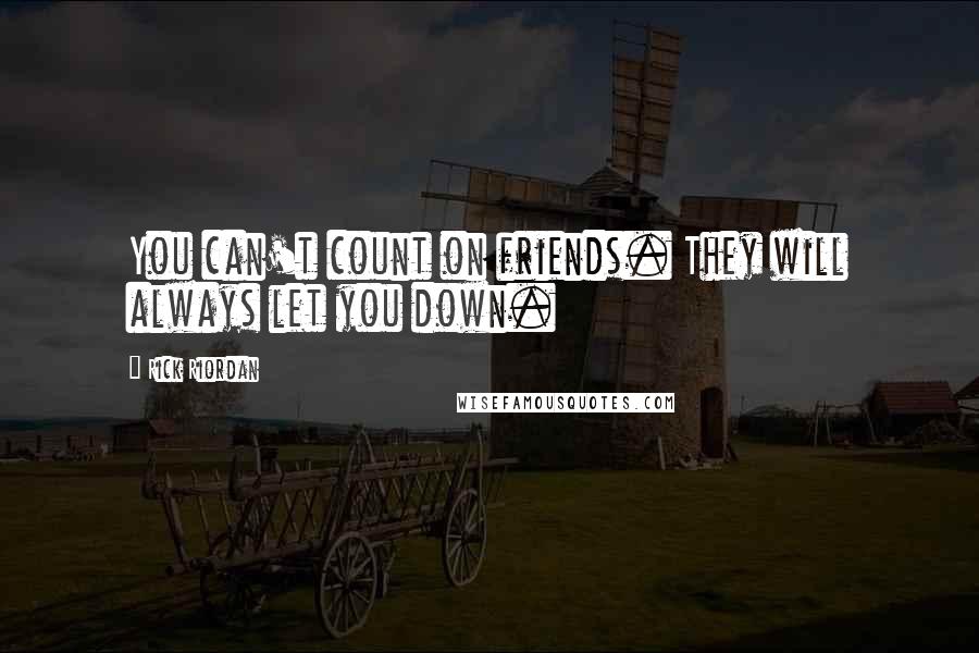 Rick Riordan Quotes: You can't count on friends. They will always let you down.