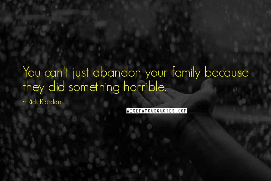 Rick Riordan Quotes: You can't just abandon your family because they did something horrible.