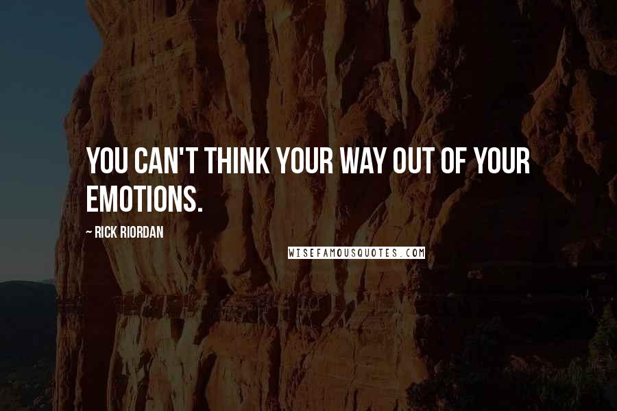 Rick Riordan Quotes: You can't think your way out of your emotions.