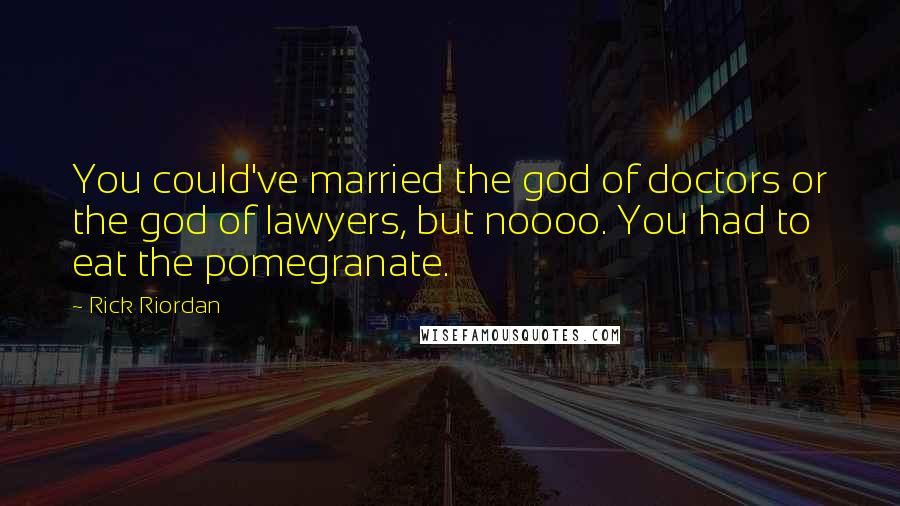 Rick Riordan Quotes: You could've married the god of doctors or the god of lawyers, but noooo. You had to eat the pomegranate.