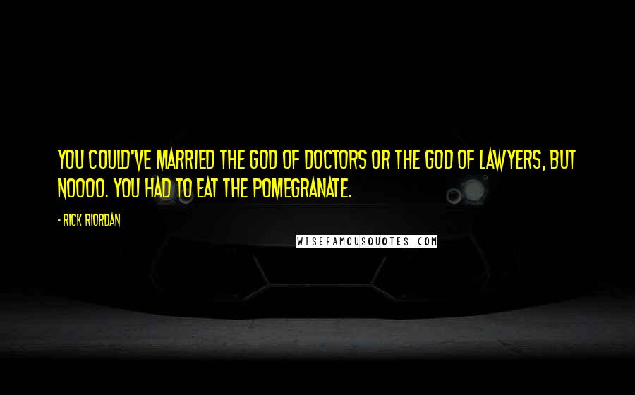 Rick Riordan Quotes: You could've married the god of doctors or the god of lawyers, but noooo. You had to eat the pomegranate.