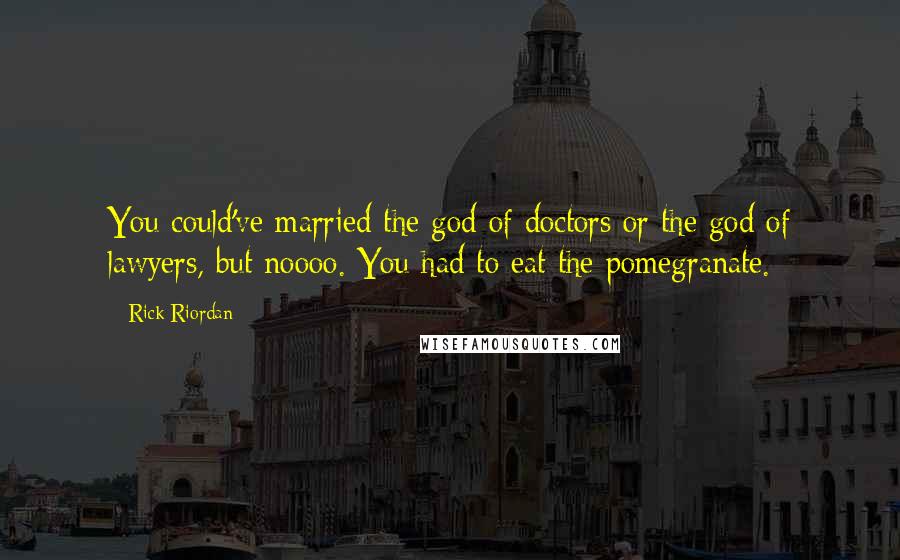 Rick Riordan Quotes: You could've married the god of doctors or the god of lawyers, but noooo. You had to eat the pomegranate.