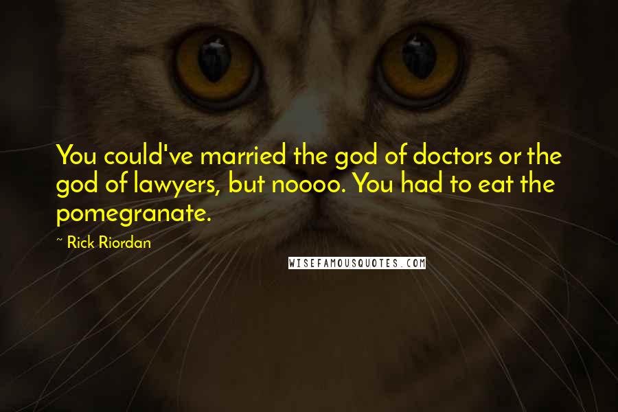 Rick Riordan Quotes: You could've married the god of doctors or the god of lawyers, but noooo. You had to eat the pomegranate.