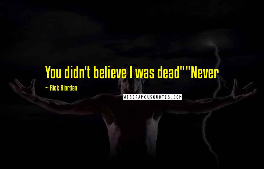 Rick Riordan Quotes: You didn't believe I was dead""Never