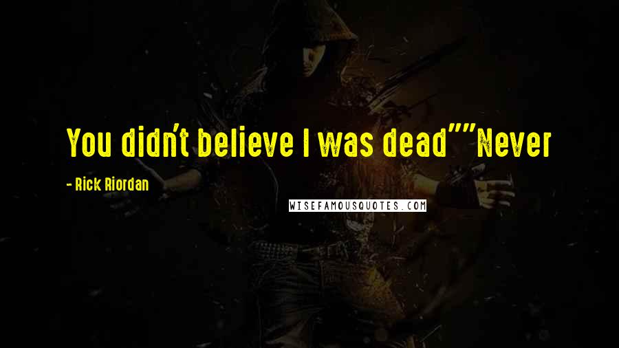 Rick Riordan Quotes: You didn't believe I was dead""Never