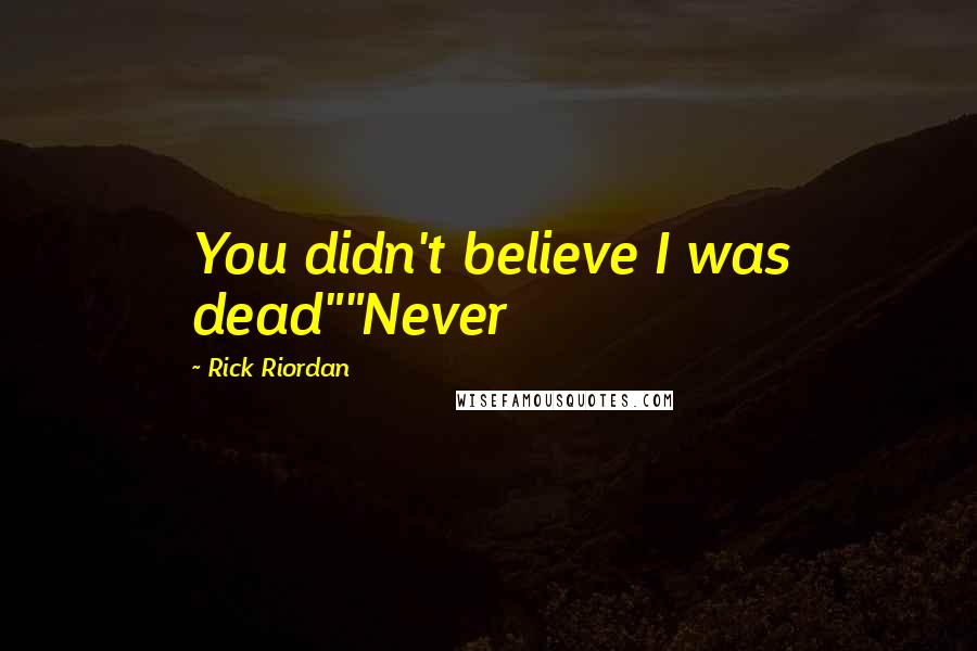 Rick Riordan Quotes: You didn't believe I was dead""Never