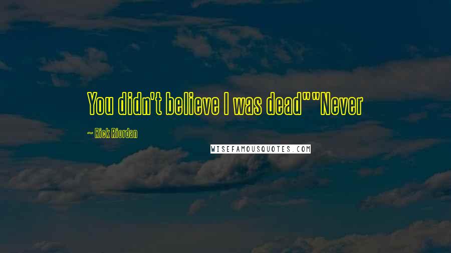 Rick Riordan Quotes: You didn't believe I was dead""Never