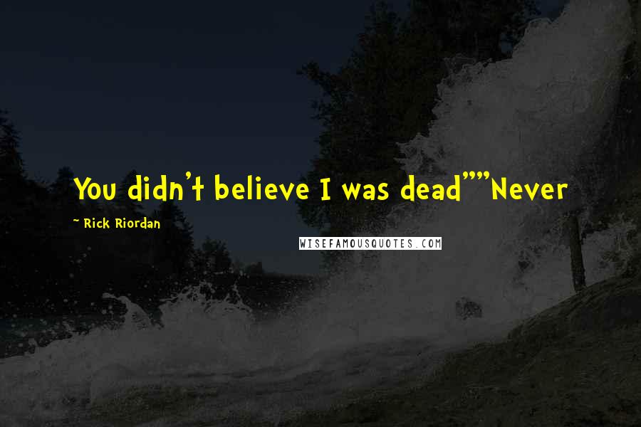 Rick Riordan Quotes: You didn't believe I was dead""Never