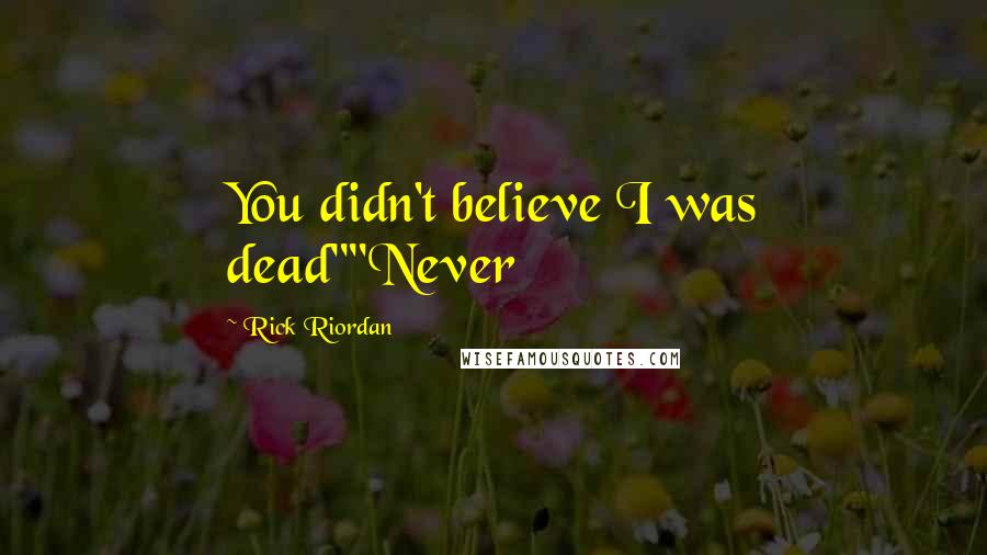 Rick Riordan Quotes: You didn't believe I was dead""Never