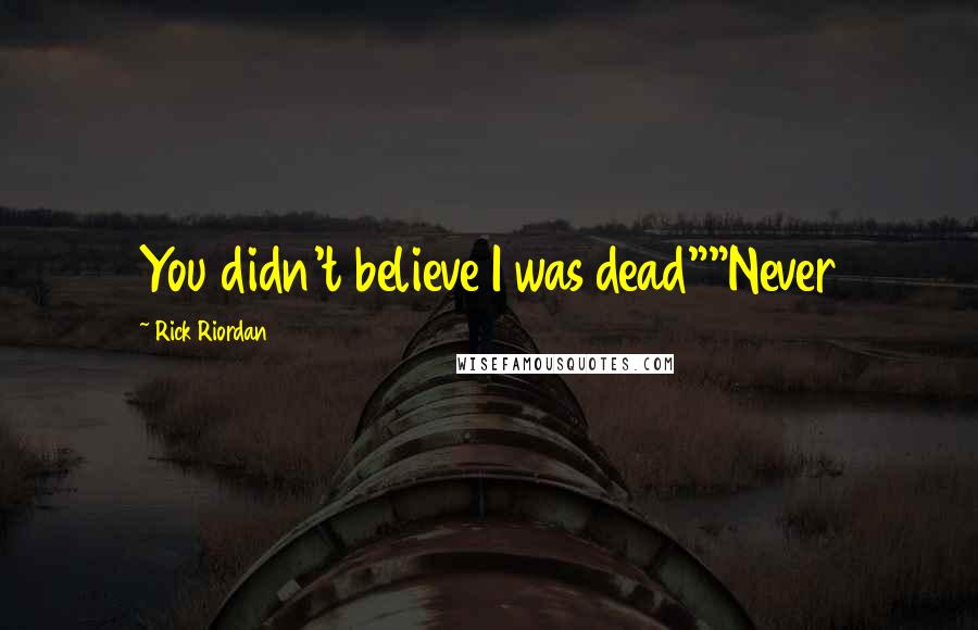 Rick Riordan Quotes: You didn't believe I was dead""Never