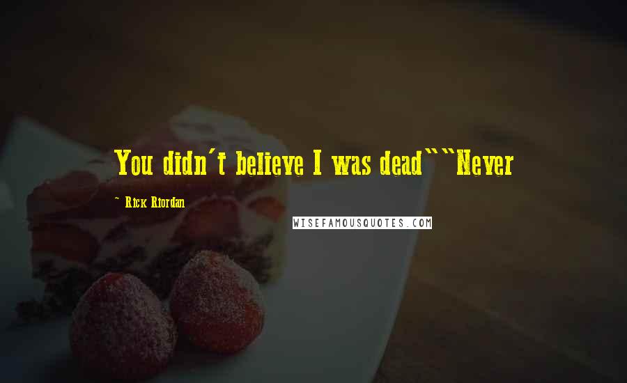 Rick Riordan Quotes: You didn't believe I was dead""Never