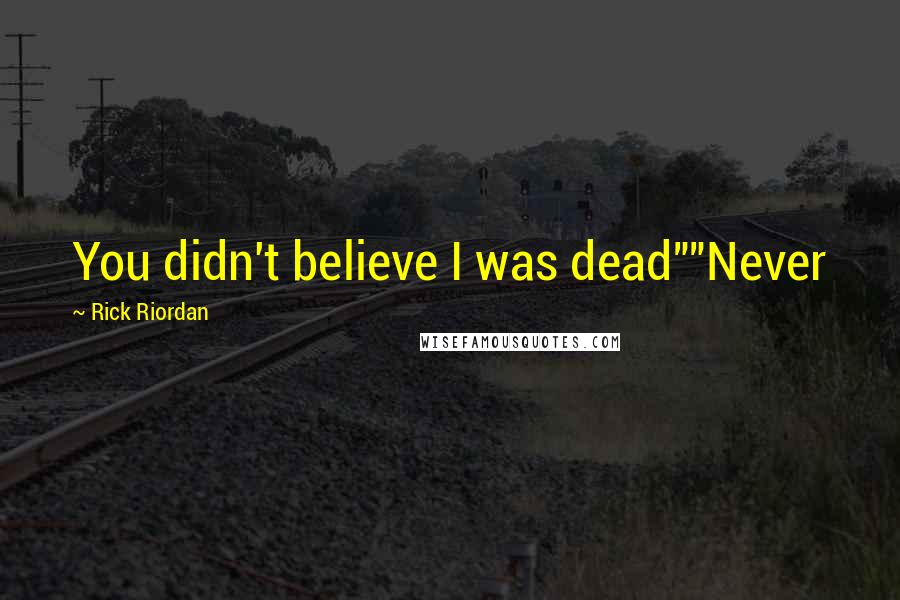 Rick Riordan Quotes: You didn't believe I was dead""Never