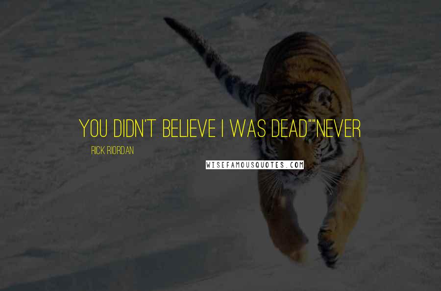 Rick Riordan Quotes: You didn't believe I was dead""Never