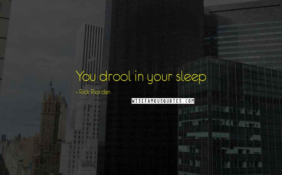 Rick Riordan Quotes: You drool in your sleep