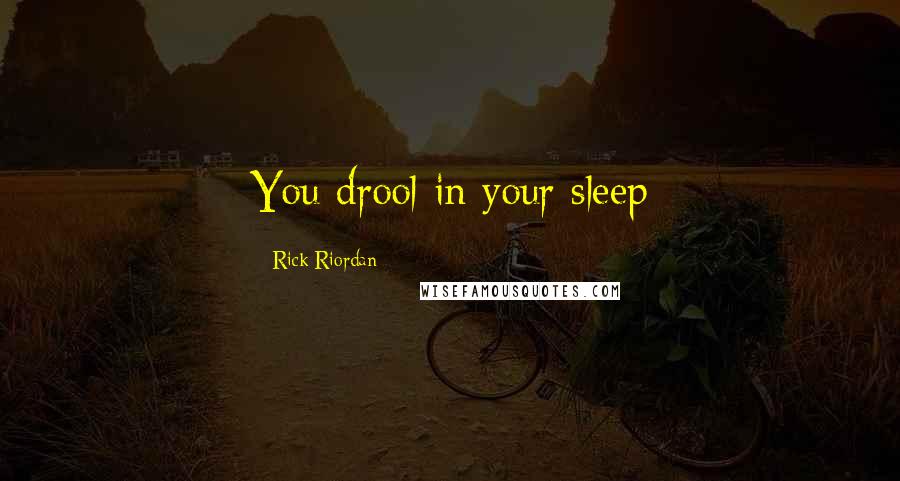 Rick Riordan Quotes: You drool in your sleep