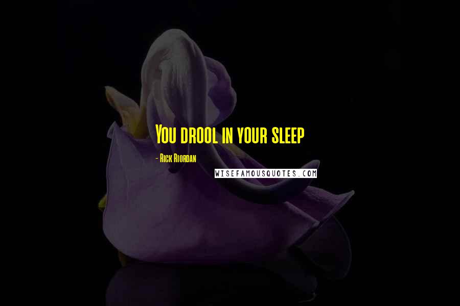 Rick Riordan Quotes: You drool in your sleep