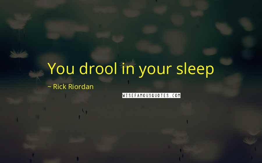 Rick Riordan Quotes: You drool in your sleep