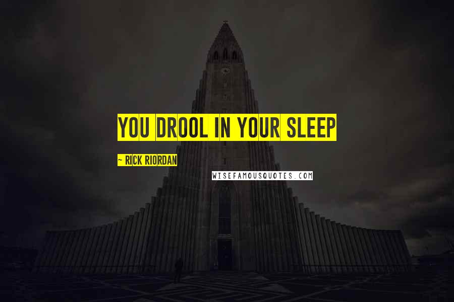 Rick Riordan Quotes: You drool in your sleep