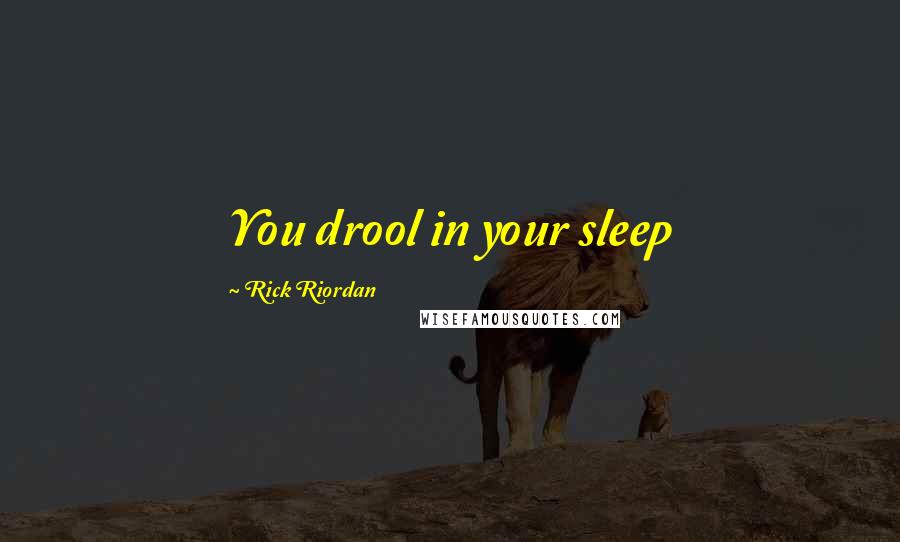 Rick Riordan Quotes: You drool in your sleep