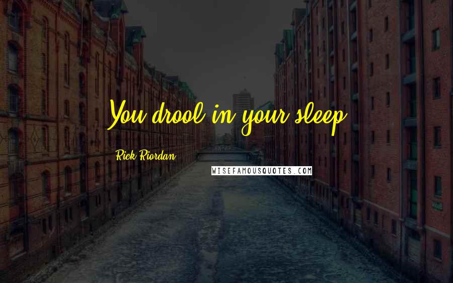 Rick Riordan Quotes: You drool in your sleep