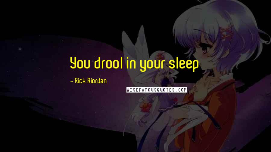 Rick Riordan Quotes: You drool in your sleep