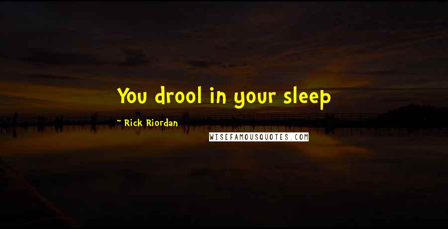 Rick Riordan Quotes: You drool in your sleep