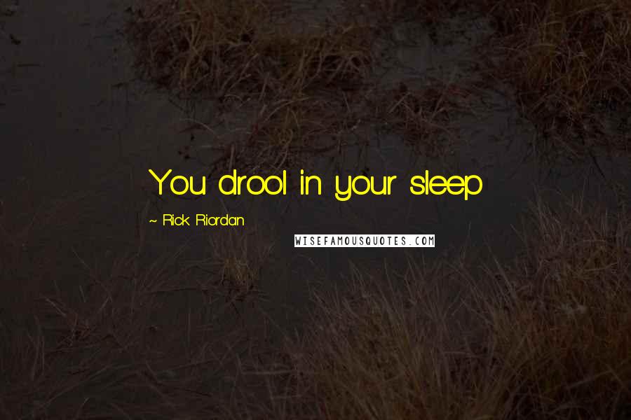 Rick Riordan Quotes: You drool in your sleep