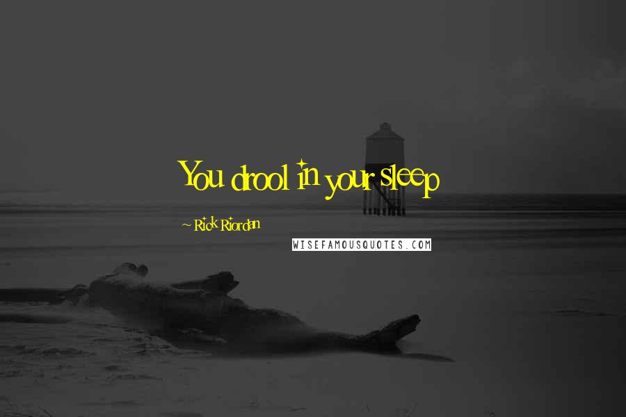 Rick Riordan Quotes: You drool in your sleep