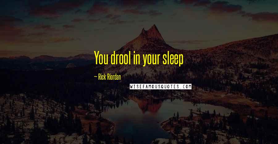 Rick Riordan Quotes: You drool in your sleep