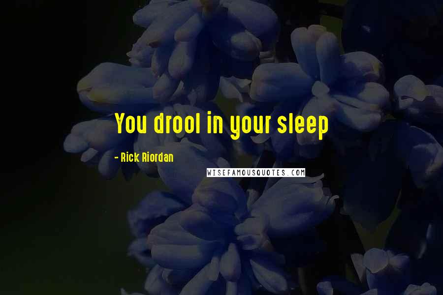 Rick Riordan Quotes: You drool in your sleep