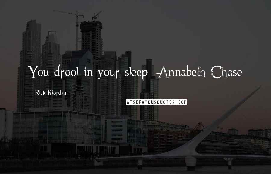 Rick Riordan Quotes: You drool in your sleep- Annabeth Chase