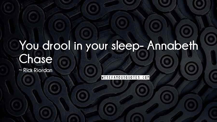 Rick Riordan Quotes: You drool in your sleep- Annabeth Chase