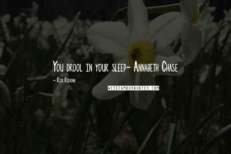 Rick Riordan Quotes: You drool in your sleep- Annabeth Chase