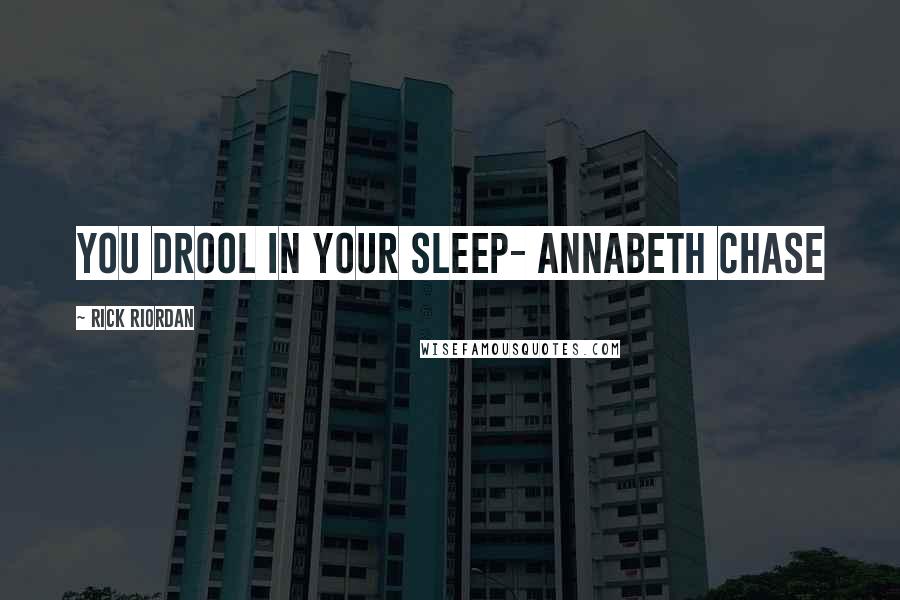 Rick Riordan Quotes: You drool in your sleep- Annabeth Chase