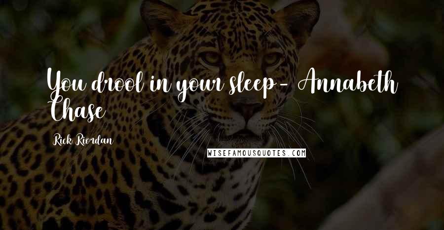 Rick Riordan Quotes: You drool in your sleep- Annabeth Chase