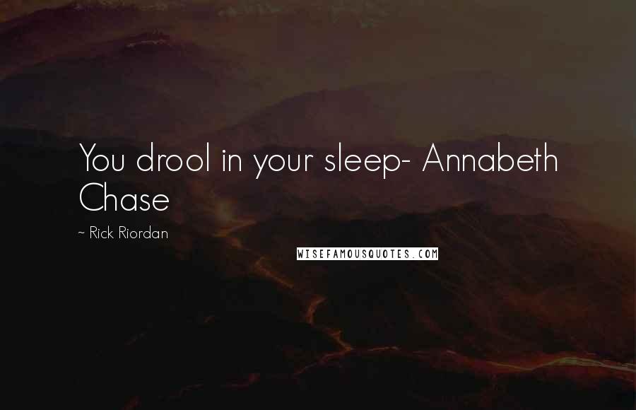 Rick Riordan Quotes: You drool in your sleep- Annabeth Chase