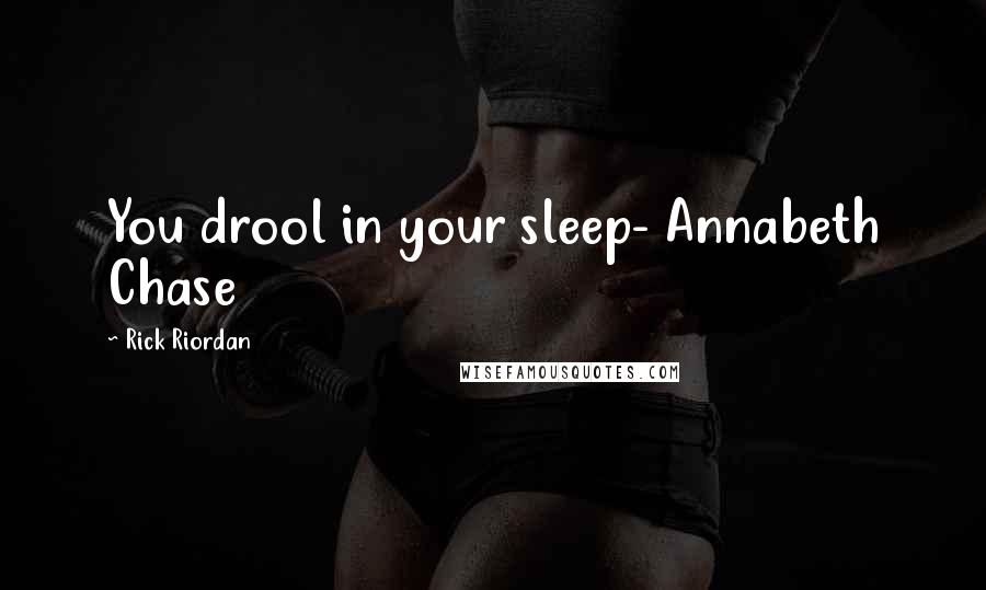 Rick Riordan Quotes: You drool in your sleep- Annabeth Chase