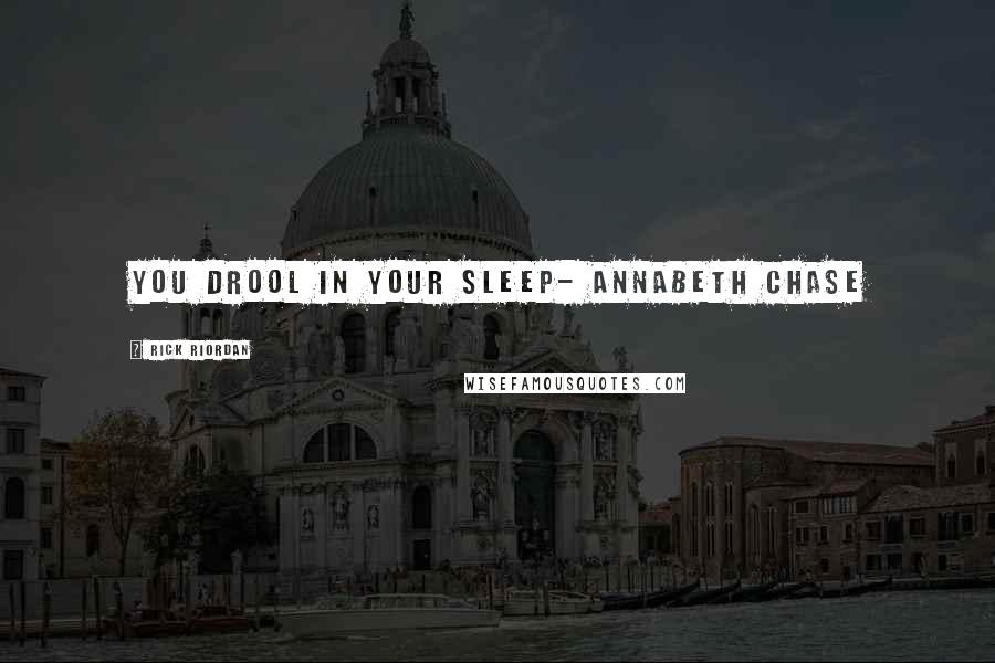 Rick Riordan Quotes: You drool in your sleep- Annabeth Chase