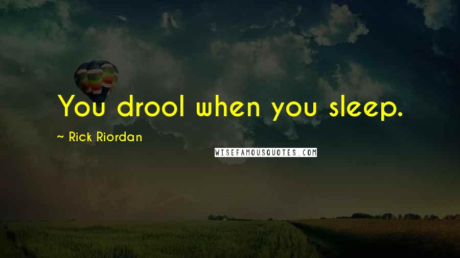 Rick Riordan Quotes: You drool when you sleep.