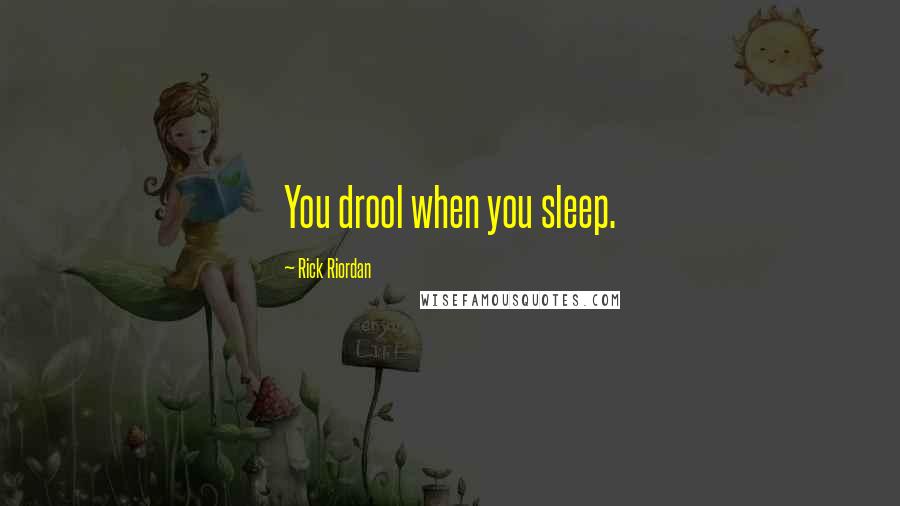 Rick Riordan Quotes: You drool when you sleep.
