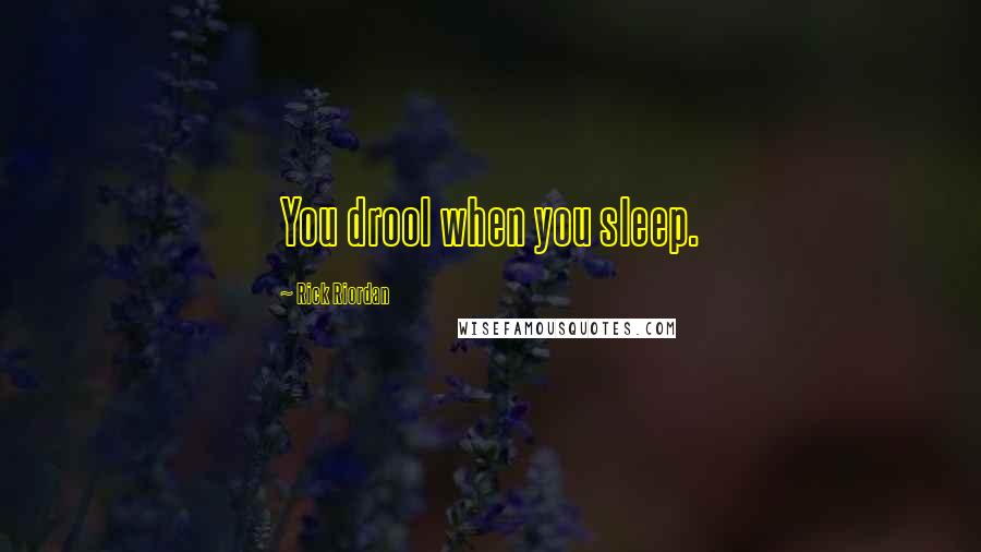Rick Riordan Quotes: You drool when you sleep.