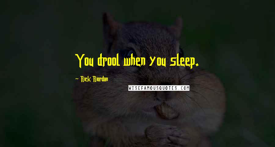 Rick Riordan Quotes: You drool when you sleep.