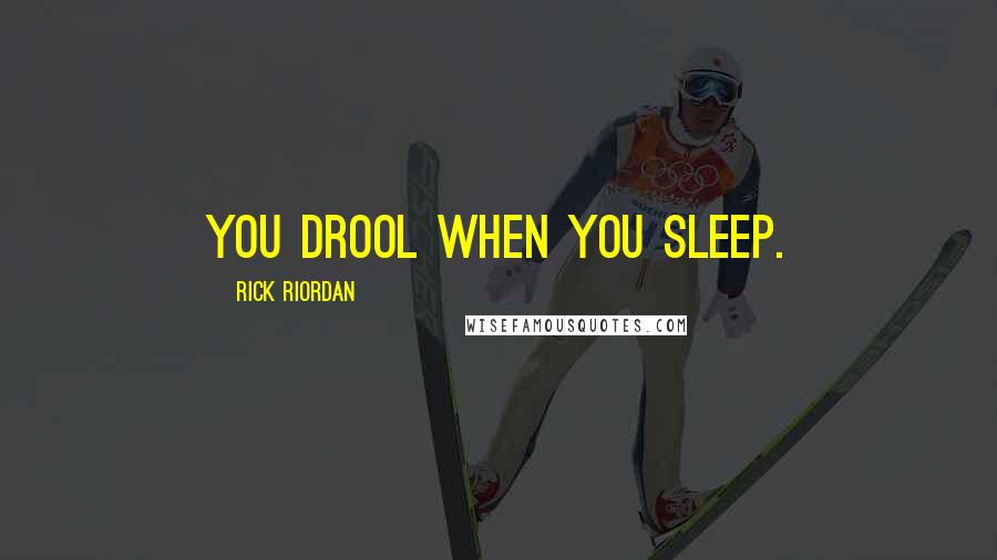 Rick Riordan Quotes: You drool when you sleep.