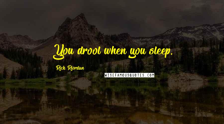 Rick Riordan Quotes: You drool when you sleep.