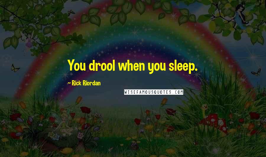 Rick Riordan Quotes: You drool when you sleep.